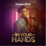 In Your Hands Moses Bliss Gospeldaddycom